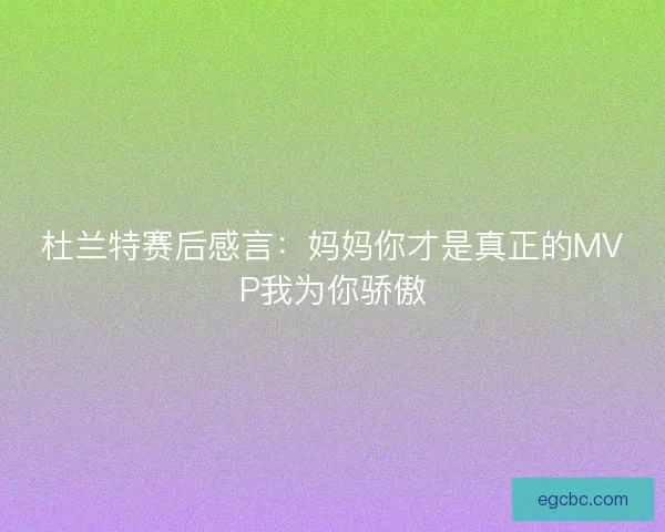 杜兰特赛后感言：妈妈你才是真正的MVP我为你骄傲