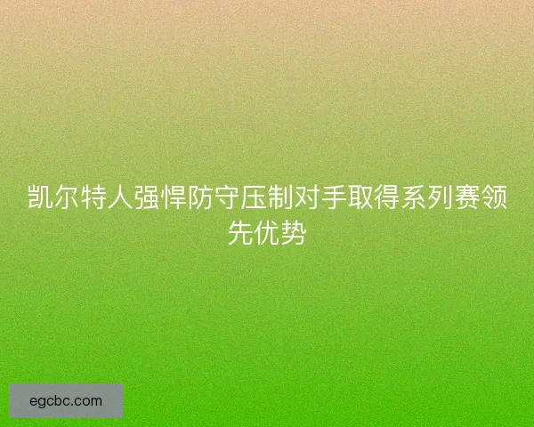 凯尔特人强悍防守压制对手取得系列赛领先优势