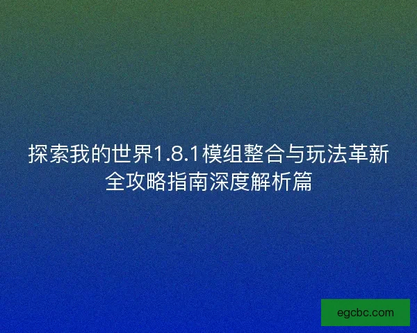 探索我的世界1.8.1模组整合与玩法革新全攻略指南深度解析篇