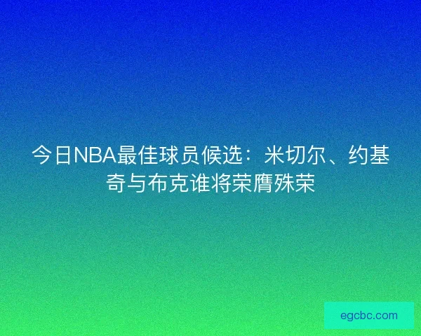 今日NBA最佳球员候选：米切尔、约基奇与布克谁将荣膺殊荣