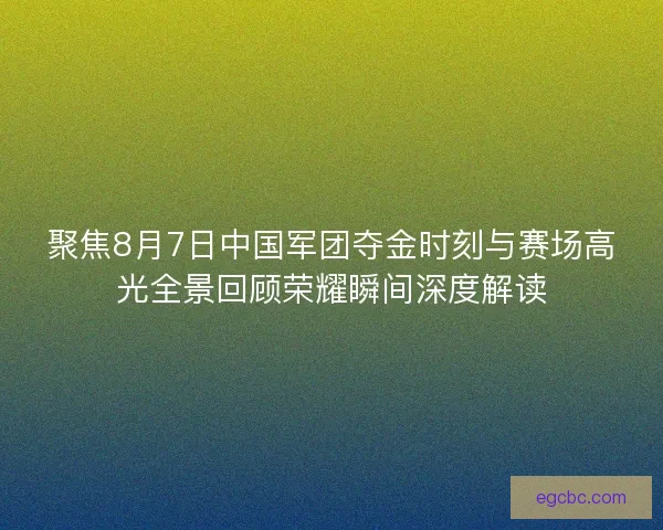 聚焦8月7日中国军团夺金时刻与赛场高光全景回顾荣耀瞬间深度解读 聚焦8月7日中国军团夺金时刻与赛场高光全景回顾荣耀瞬间深度解读